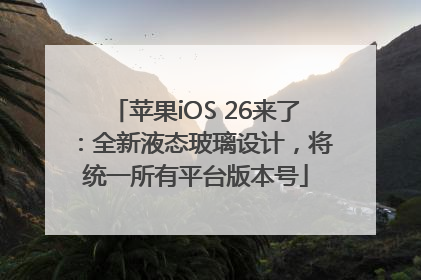 苹果iOS 26来了：全新液态玻璃设计，将统一所有平台版本号