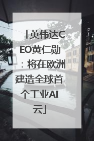 英伟达CEO黄仁勋：将在欧洲建造全球首个工业AI云