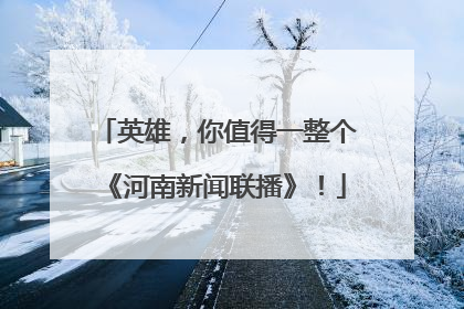 英雄，你值得一整个《河南新闻联播》！