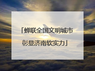 蝉联全国文明城市 彰显济南软实力
