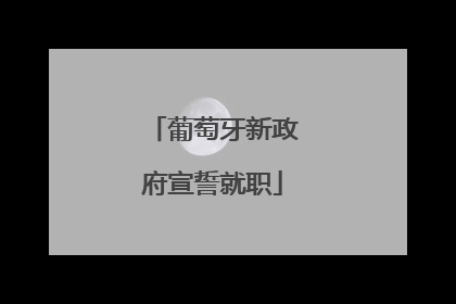 葡萄牙新政府宣誓就职