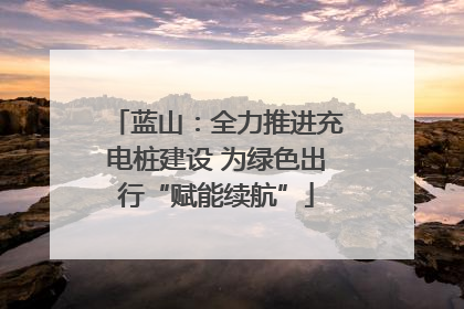 蓝山：全力推进充电桩建设 为绿色出行“赋能续航”
