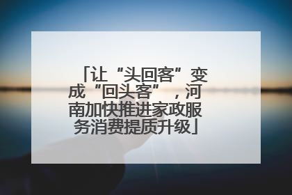 让“头回客”变成“回头客”，河南加快推进家政服务消费提质升级