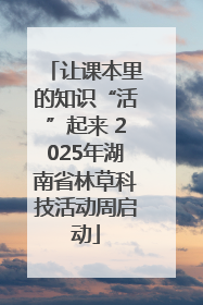 让课本里的知识“活”起来 2025年湖南省林草科技活动周启动