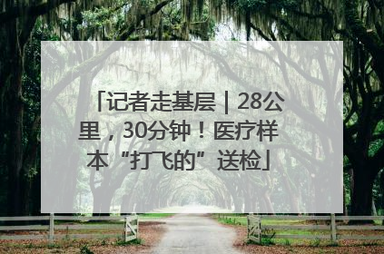 记者走基层｜28公里，30分钟！医疗样本“打飞的”送检
