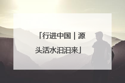 行进中国｜源头活水汩汩来