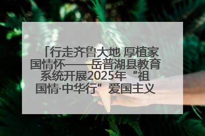 行走齐鲁大地 厚植家国情怀——岳普湖县教育系统开展2025年“祖国情·中华行”爱国主义参观研学活动
