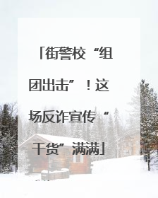 街警校“组团出击”！这场反诈宣传“干货”满满