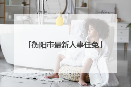 衡阳市最新人事任免