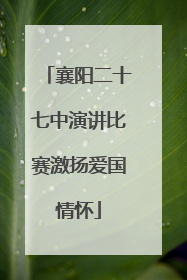 襄阳二十七中演讲比赛激扬爱国情怀