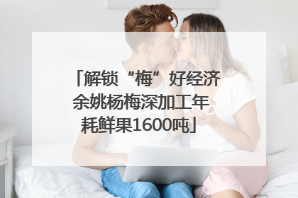 解锁“梅”好经济 余姚杨梅深加工年耗鲜果1600吨