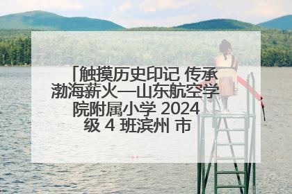 触摸历史印记 传承渤海薪火—山东航空学院附属小学 2024 级 4 班滨州 市档案馆研学实践活动