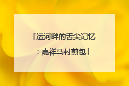 运河畔的舌尖记忆：嘉祥马村煎包