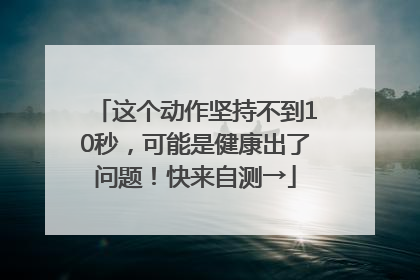 这个动作坚持不到10秒，可能是健康出了问题！快来自测→