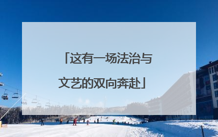 这有一场法治与文艺的双向奔赴