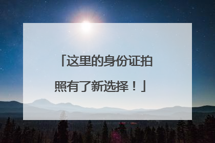 这里的身份证拍照有了新选择！