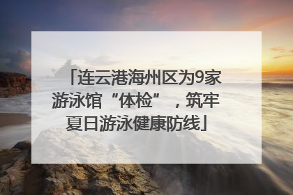 连云港海州区为9家游泳馆“体检”，筑牢夏日游泳健康防线
