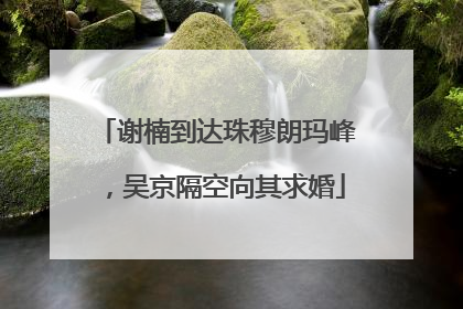 谢楠到达珠穆朗玛峰，吴京隔空向其求婚