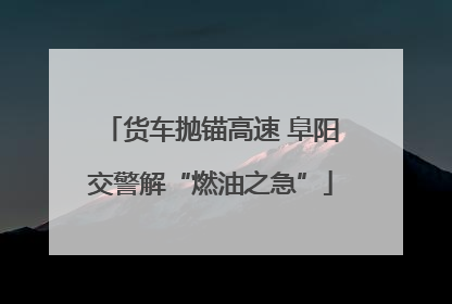 货车抛锚高速 阜阳交警解“燃油之急”