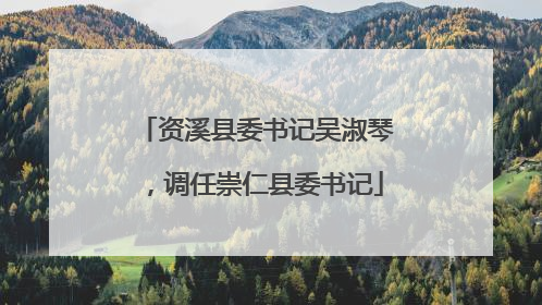 资溪县委书记吴淑琴，调任崇仁县委书记