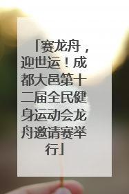 赛龙舟，迎世运！成都大邑第十二届全民健身运动会龙舟邀请赛举行