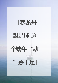 赛龙舟 踢足球 这个端午“动”感十足