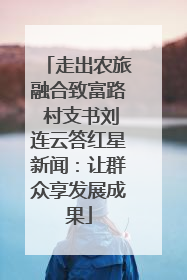 走出农旅融合致富路 村支书刘连云答红星新闻：让群众享发展成果