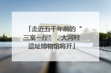 走近五千年前的“三室一厅”，大河村遗址博物馆将开