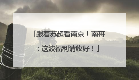 跟着苏超看南京！南哥：这波福利请收好！