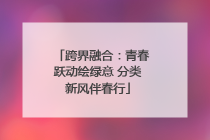 跨界融合：青春跃动绘绿意 分类新风伴春行