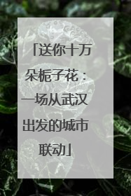 送你十万朵栀子花：一场从武汉出发的城市联动