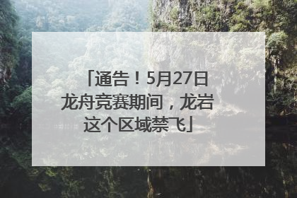 通告！5月27日龙舟竞赛期间，龙岩这个区域禁飞