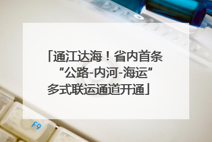 通江达海！省内首条“公路-内河-海运”多式联运通道开通