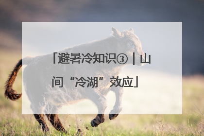 避暑冷知识③｜山间“冷湖”效应