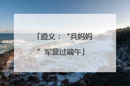 遵义：“兵妈妈”军营过端午