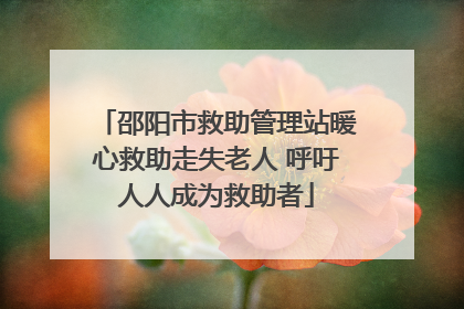 邵阳市救助管理站暖心救助走失老人 呼吁人人成为救助者