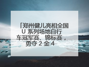郑州健儿亮相全国 U 系列场地自行车冠军赛、锦标赛，勇夺 2 金 4 铜创佳绩