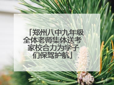 郑州八中九年级全体老师集体送考 家校合力为学子们保驾护航