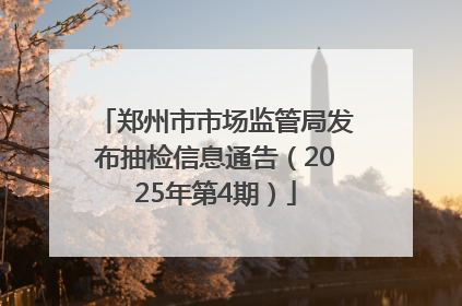 郑州市市场监管局发布抽检信息通告（2025年第4期）