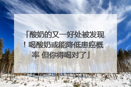 酸奶的又一好处被发现！喝酸奶或能降低患癌概率 但你得喝对了