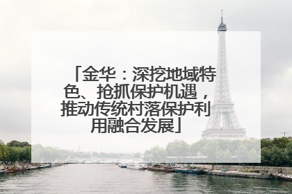 金华：深挖地域特色、抢抓保护机遇，推动传统村落保护利用融合发展