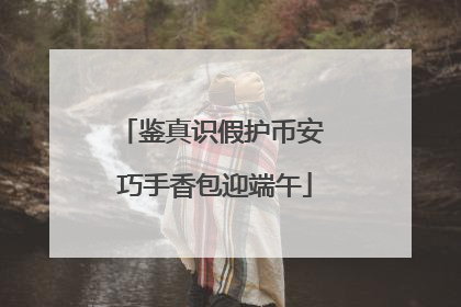 鉴真识假护币安 巧手香包迎端午