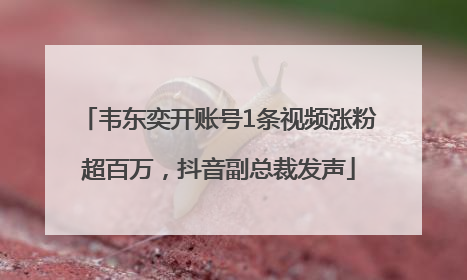 韦东奕开账号1条视频涨粉超百万，抖音副总裁发声