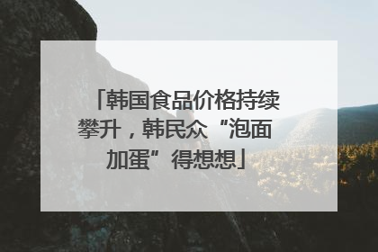 韩国食品价格持续攀升，韩民众“泡面加蛋”得想想