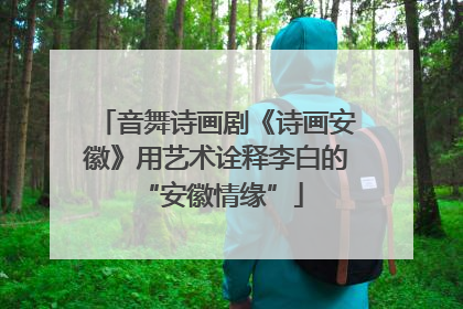 音舞诗画剧《诗画安徽》用艺术诠释李白的 “安徽情缘”