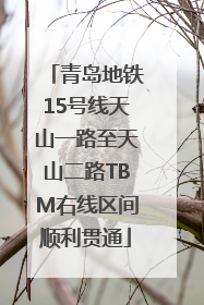 青岛地铁15号线天山一路至天山二路TBM右线区间顺利贯通