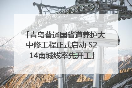青岛普通国省道养护大中修工程正式启动 S214南城线率先开工