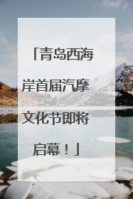 青岛西海岸首届汽摩文化节即将启幕！