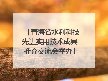 青海省水利科技先进实用技术成果推介交流会举办