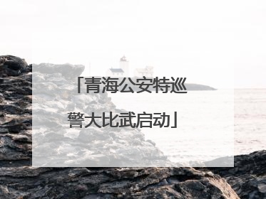 青海公安特巡警大比武启动